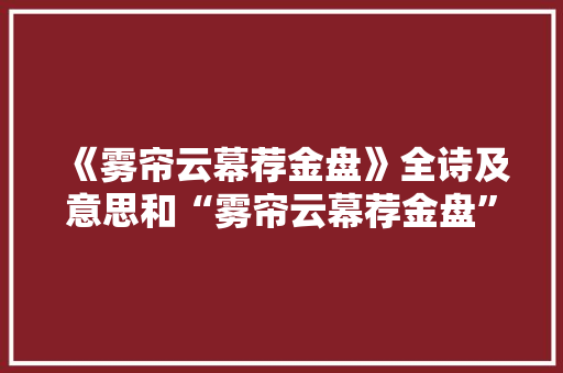 《雾帘云幕荐金盘》全诗及意思和“雾帘云幕荐金盘”的拼音注释