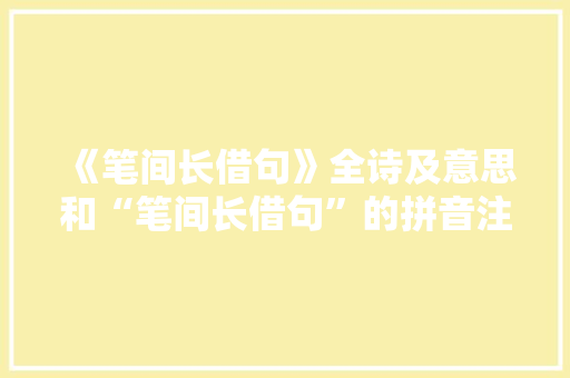《笔间长借句》全诗及意思和“笔间长借句”的拼音注释