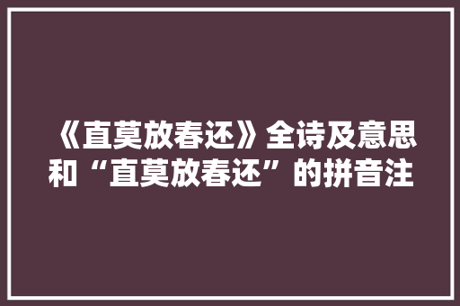 《直莫放春还》全诗及意思和“直莫放春还”的拼音注释