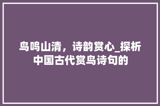 鸟鸣山清，诗韵赏心_探析中国古代赏鸟诗句的
