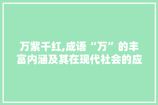 万紫千红,成语“万”的丰富内涵及其在现代社会的应用 社交媒体