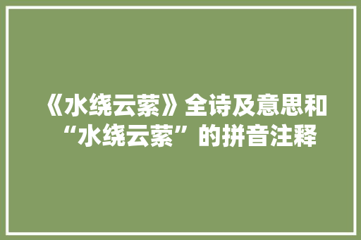 《水绕云萦》全诗及意思和“水绕云萦”的拼音注释