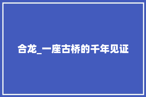 合龙_一座古桥的千年见证