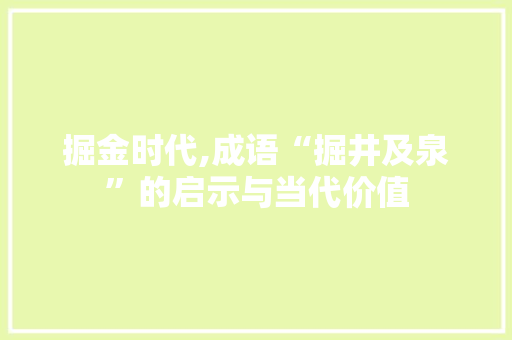 掘金时代,成语“掘井及泉”的启示与当代价值