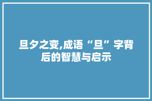 旦夕之变,成语“旦”字背后的智慧与启示 工作总结