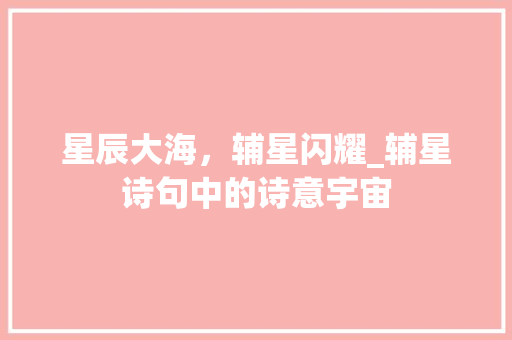 星辰大海，辅星闪耀_辅星诗句中的诗意宇宙