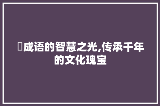 苩成语的智慧之光,传承千年的文化瑰宝 诗词鉴赏
