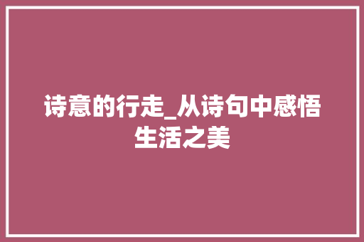 诗意的行走_从诗句中感悟生活之美 社交媒体