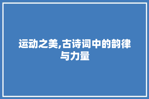 运动之美,古诗词中的韵律与力量