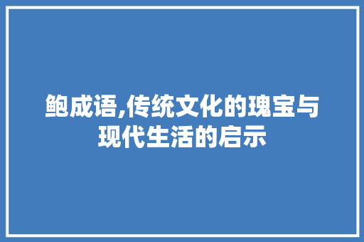 鲍成语,传统文化的瑰宝与现代生活的启示 诗词应用