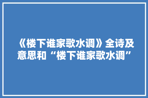 《楼下谁家歌水调》全诗及意思和“楼下谁家歌水调”的拼音注释