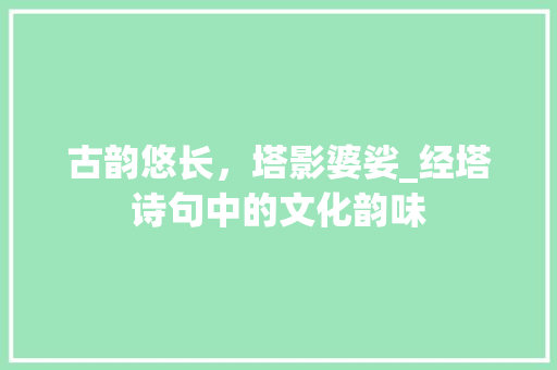 古韵悠长，塔影婆娑_经塔诗句中的文化韵味
