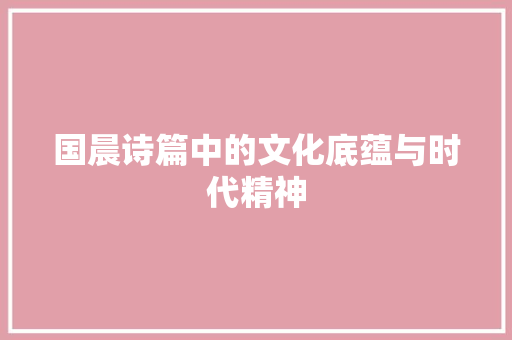 国晨诗篇中的文化底蕴与时代精神