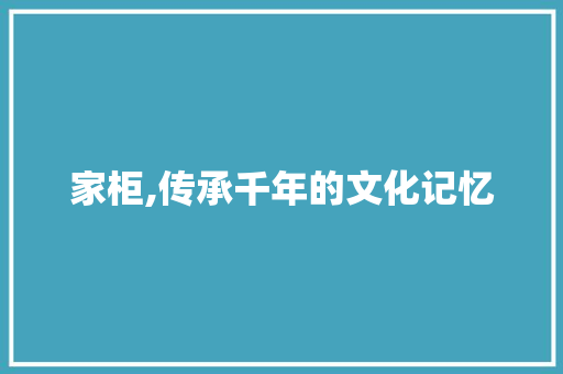 家柜,传承千年的文化记忆
