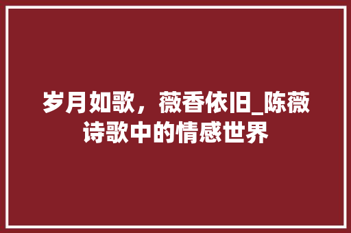 岁月如歌，薇香依旧_陈薇诗歌中的情感世界