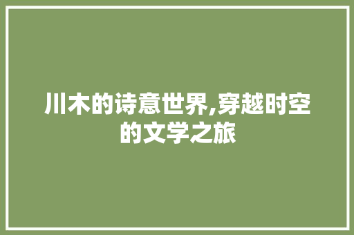 川木的诗意世界,穿越时空的文学之旅