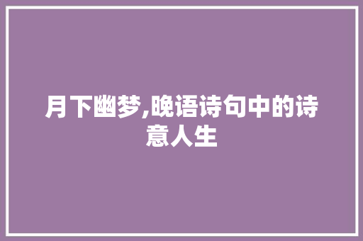 月下幽梦,晚语诗句中的诗意人生 项目报告