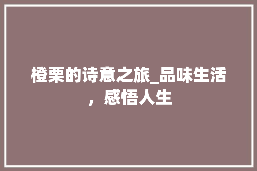 橙栗的诗意之旅_品味生活，感悟人生 项目报告