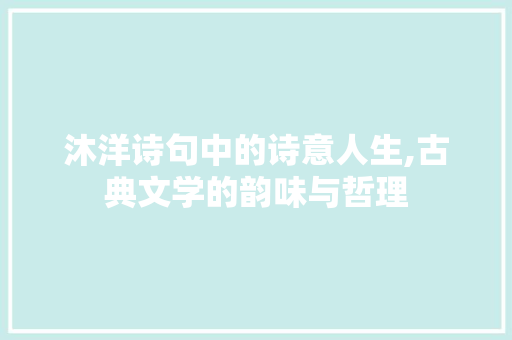沐洋诗句中的诗意人生,古典文学的韵味与哲理