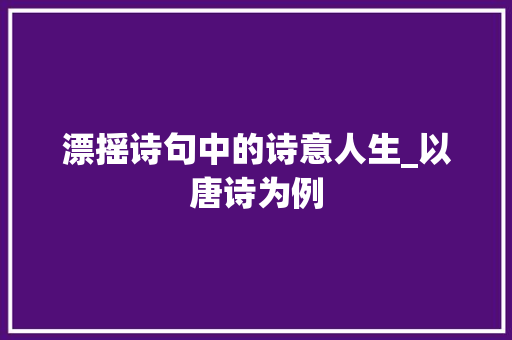 漂摇诗句中的诗意人生_以唐诗为例