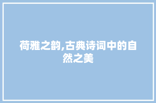 荷雅之韵,古典诗词中的自然之美 应用文