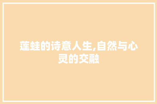 莲蛙的诗意人生,自然与心灵的交融 诗词体裁