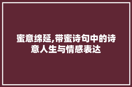 蜜意绵延,带蜜诗句中的诗意人生与情感表达