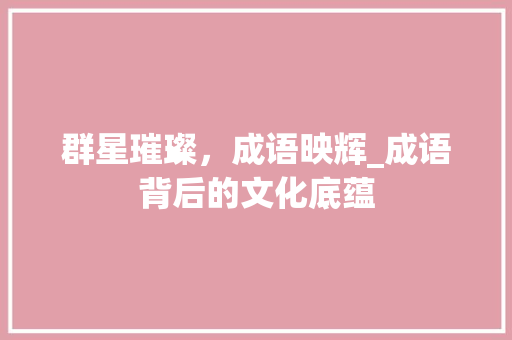 群星璀璨，成语映辉_成语背后的文化底蕴