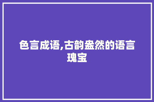 色言成语,古韵盎然的语言瑰宝 诗词体裁