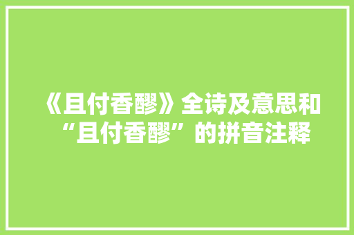 《且付香醪》全诗及意思和“且付香醪”的拼音注释 诗词鉴赏