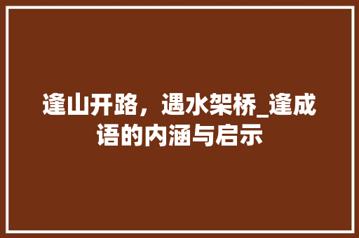 逢山开路，遇水架桥_逢成语的内涵与启示