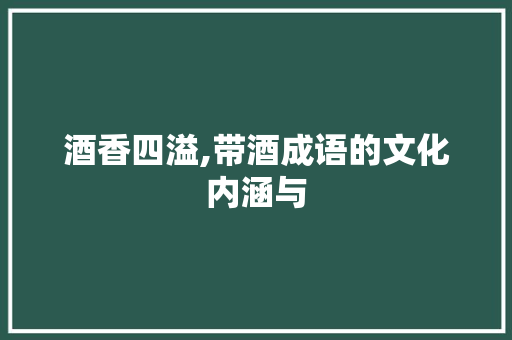 酒香四溢,带酒成语的文化内涵与 诗词体裁