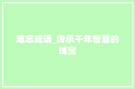 难忘成语_传承千年智慧的瑰宝 诗词应用