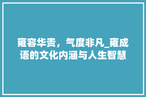 雍容华贵，气度非凡_雍成语的文化内涵与人生智慧