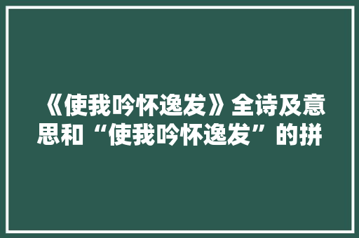 《使我吟怀逸发》全诗及意思和“使我吟怀逸发”的拼音注释