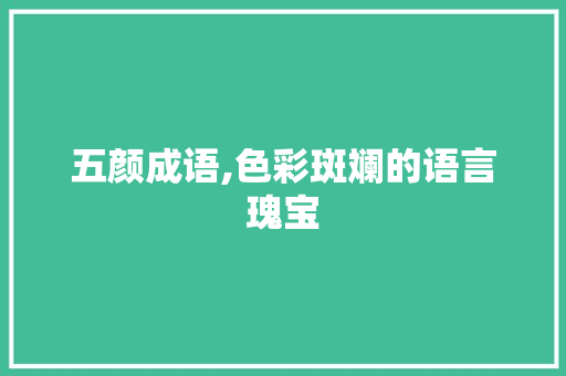 五颜成语,色彩斑斓的语言瑰宝