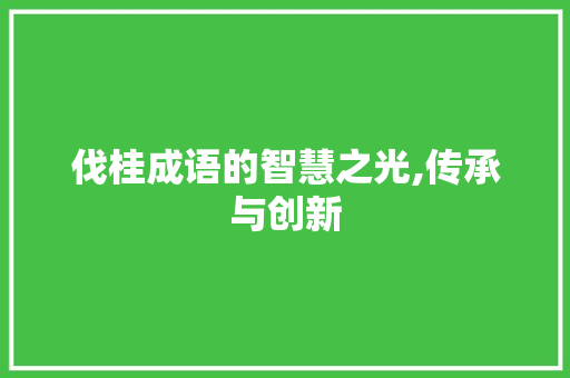伐桂成语的智慧之光,传承与创新