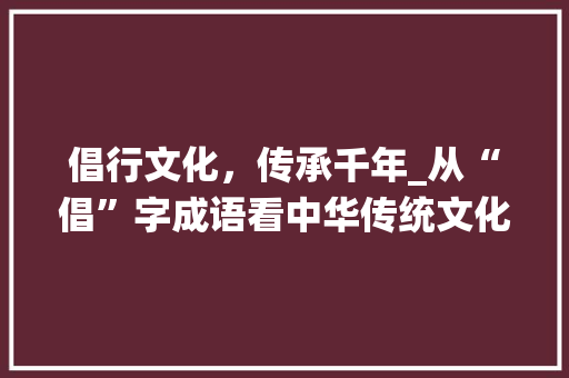 倡行文化，传承千年_从“倡”字成语看中华传统文化的