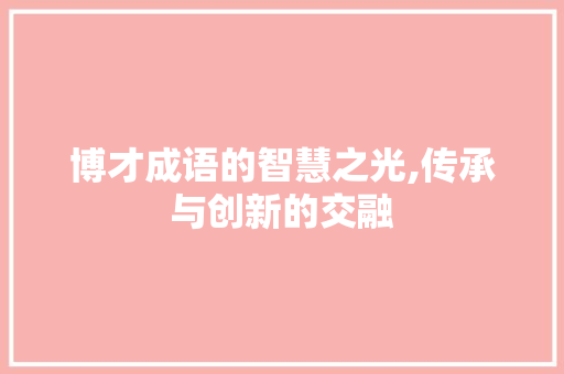 博才成语的智慧之光,传承与创新的交融