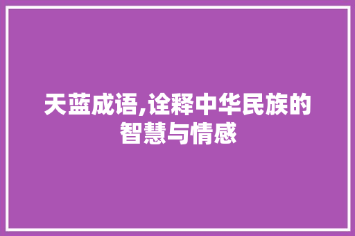 天蓝成语,诠释中华民族的智慧与情感