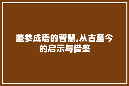 差参成语的智慧,从古至今的启示与借鉴