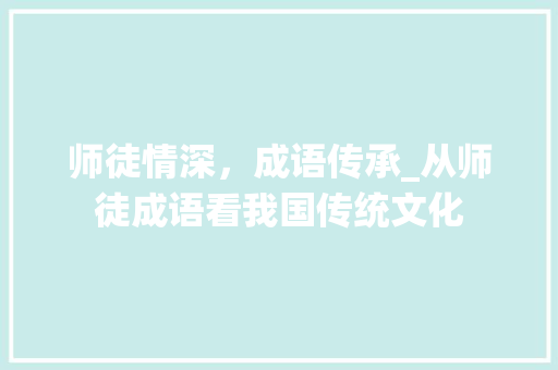 师徒情深，成语传承_从师徒成语看我国传统文化
