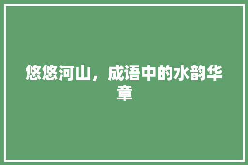 悠悠河山，成语中的水韵华章 诗词应用