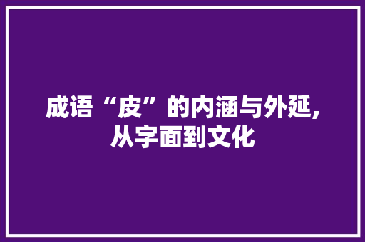 成语“皮”的内涵与外延,从字面到文化