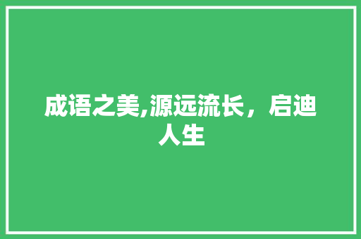 成语之美,源远流长，启迪人生