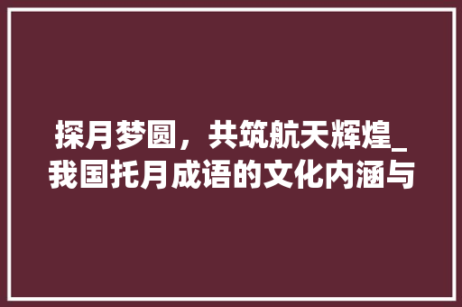 探月梦圆，共筑航天辉煌_我国托月成语的文化内涵与方法意义