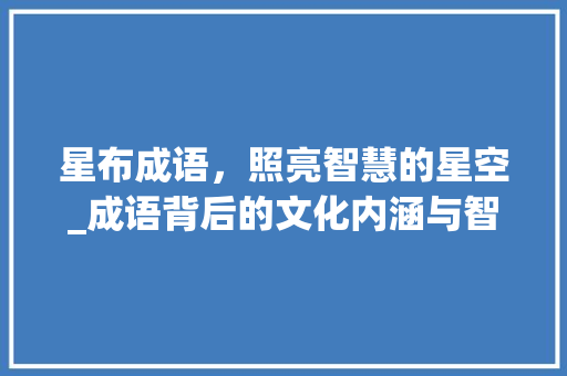 星布成语，照亮智慧的星空_成语背后的文化内涵与智慧之光