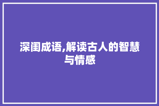 深闺成语,解读古人的智慧与情感 应用文