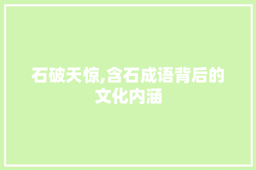 石破天惊,含石成语背后的文化内涵