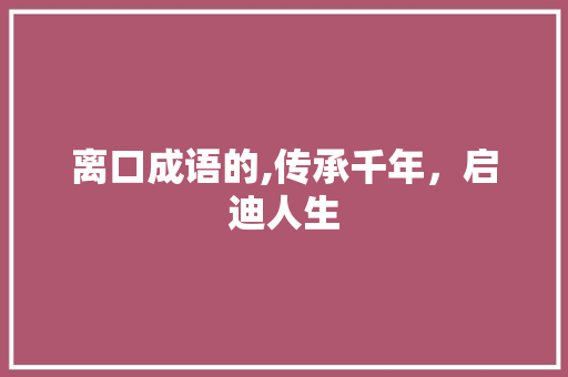 离口成语的,传承千年，启迪人生